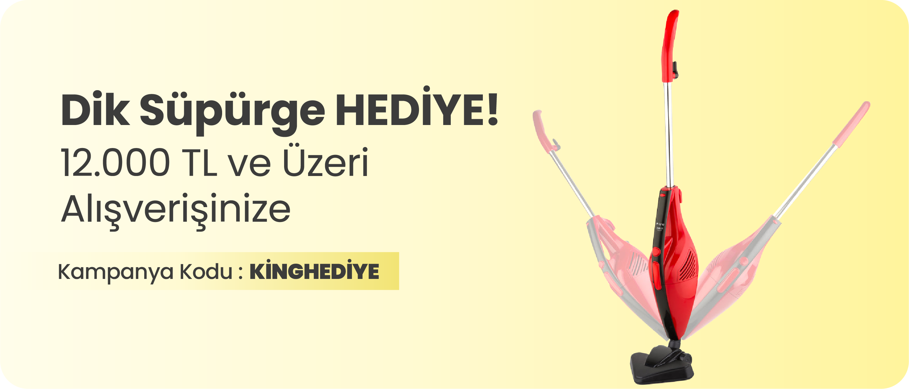 12.000 TL ve Üzeri Alışverişinize King Dik Süpürge Hediye!